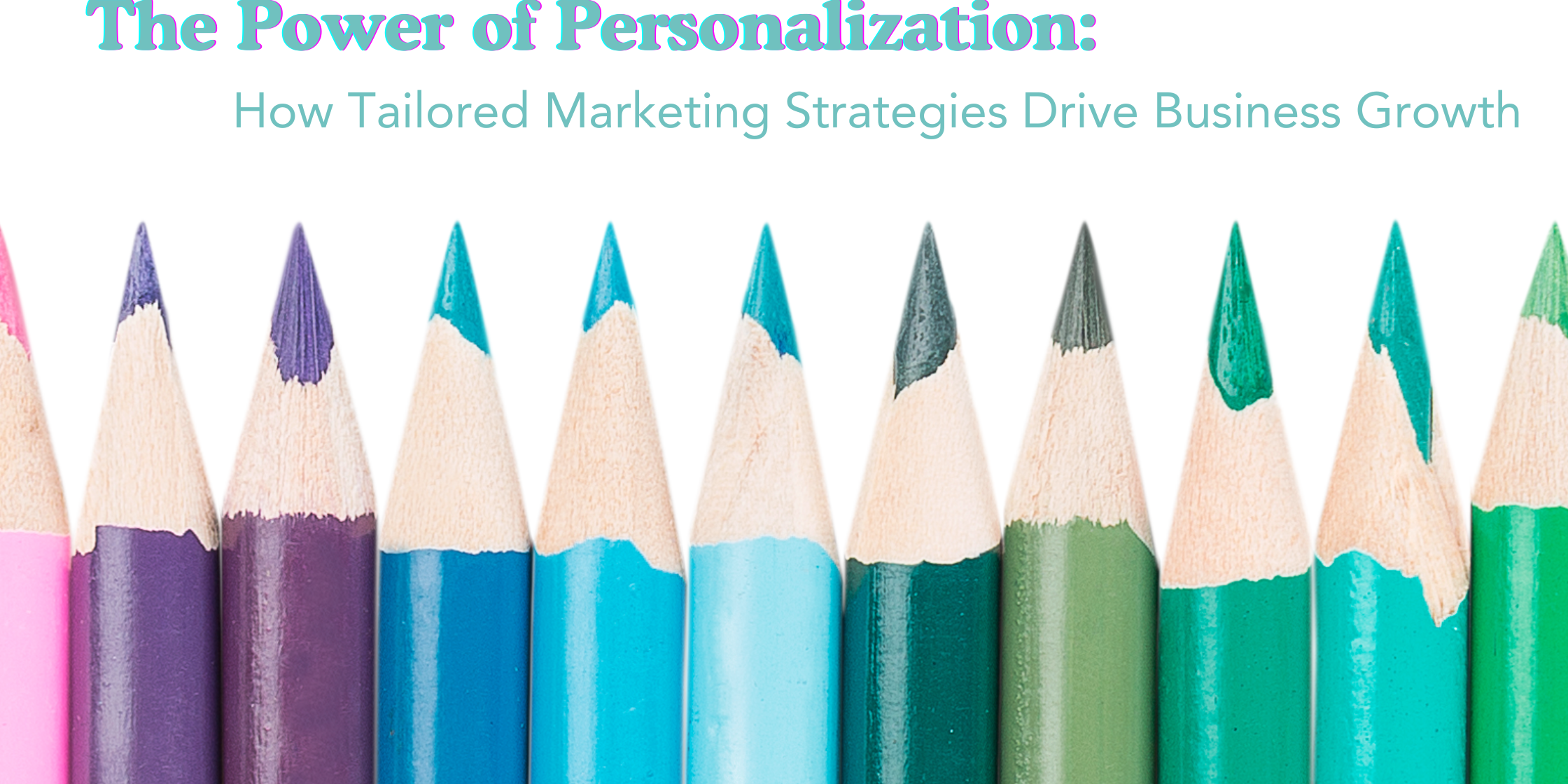 The Power of Personalization: How Tailored Marketing Strategies Drive Business Growth