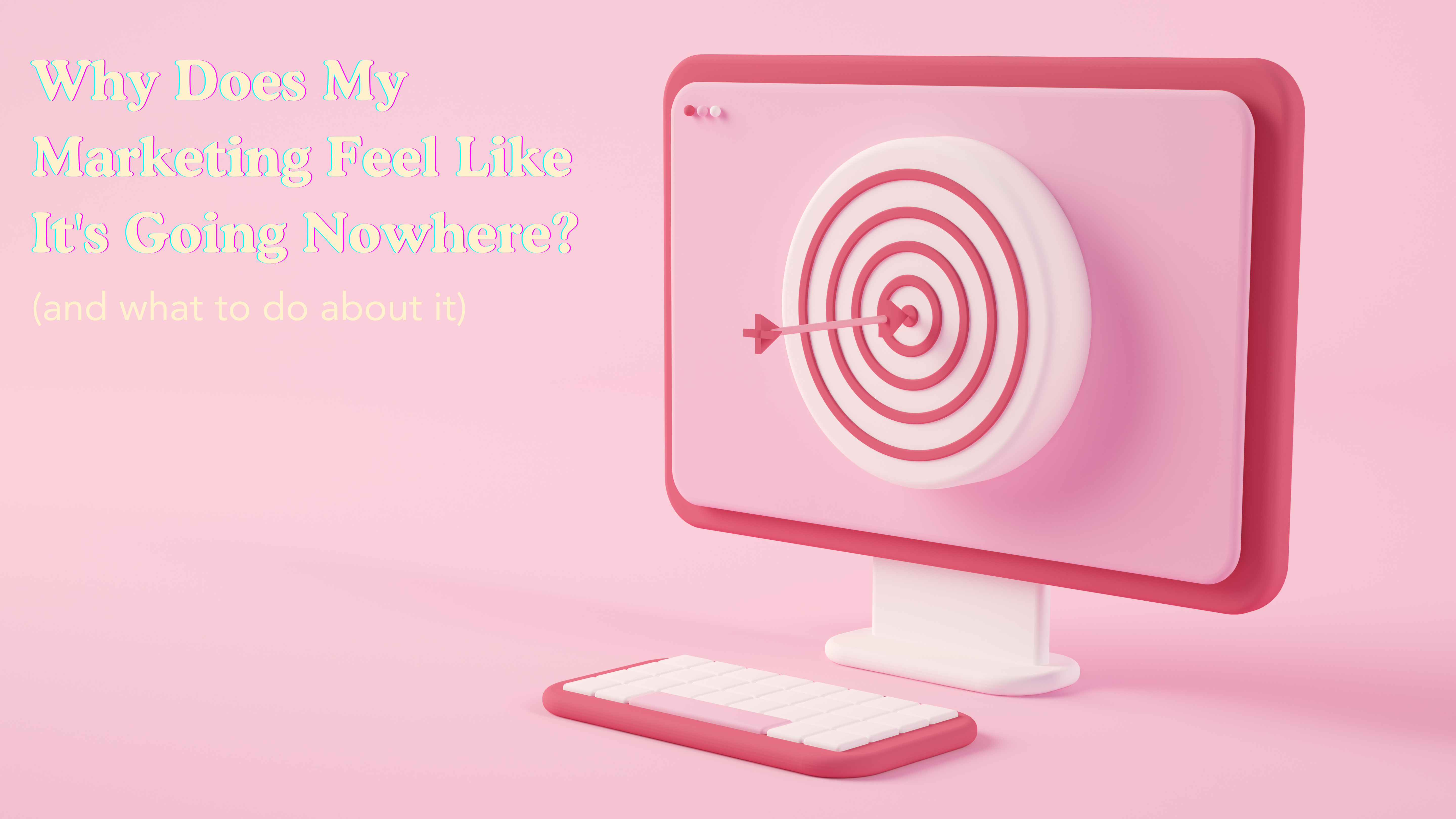 Why Does My Marketing Feel Like It's Going Nowhere?  (And What to Do About It)